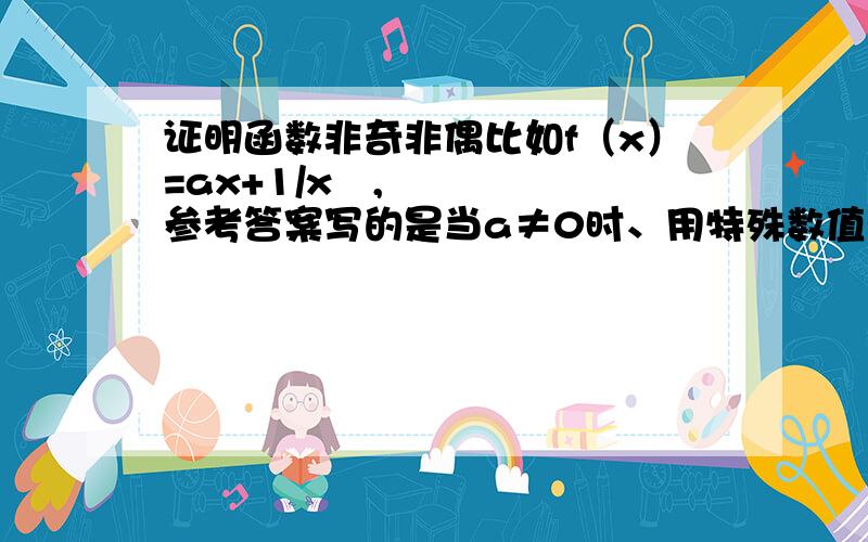 证明函数非奇非偶比如f（x）=ax+1/x²,参考答案写的是当a≠0时、用特殊数值法取f（1）得出结果证明此函