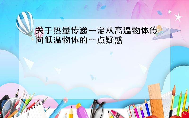 关于热量传递一定从高温物体传向低温物体的一点疑惑