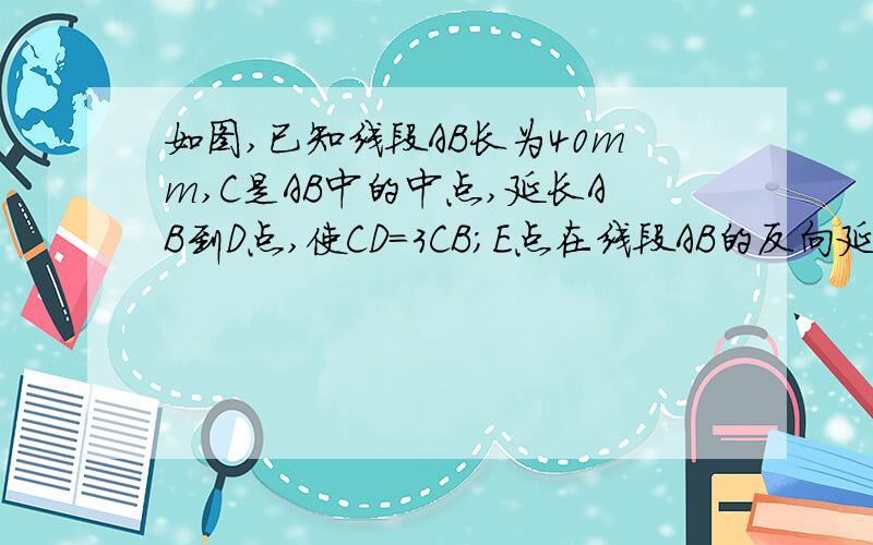 如图,已知线段AB长为40mm,C是AB中的中点,延长AB到D点,使CD=3CB;E点在线段AB的反向延长线上且BD=2