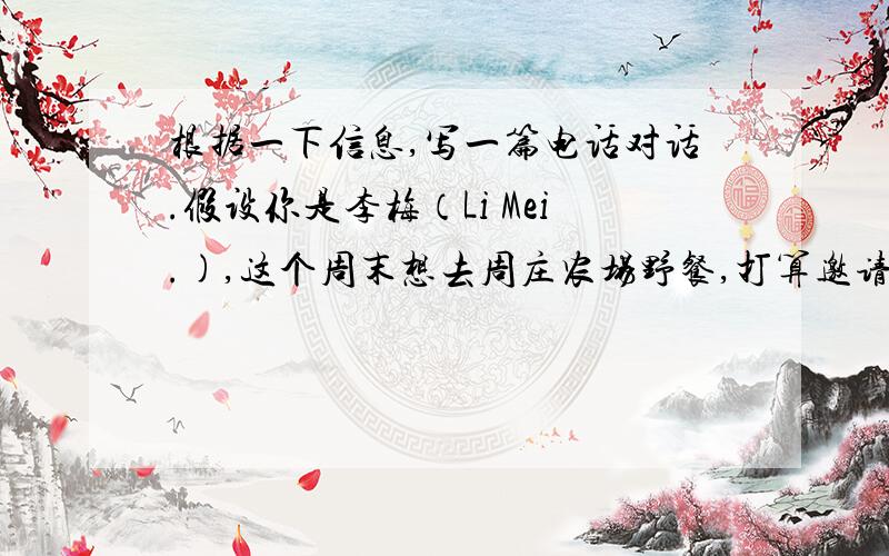 根据一下信息,写一篇电话对话.假设你是李梅（Li Mei.),这个周末想去周庄农场野餐,打算邀请你得朋友简和玛丽娅一起去