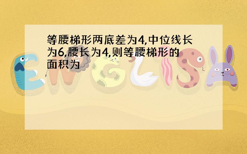 等腰梯形两底差为4,中位线长为6,腰长为4,则等腰梯形的面积为