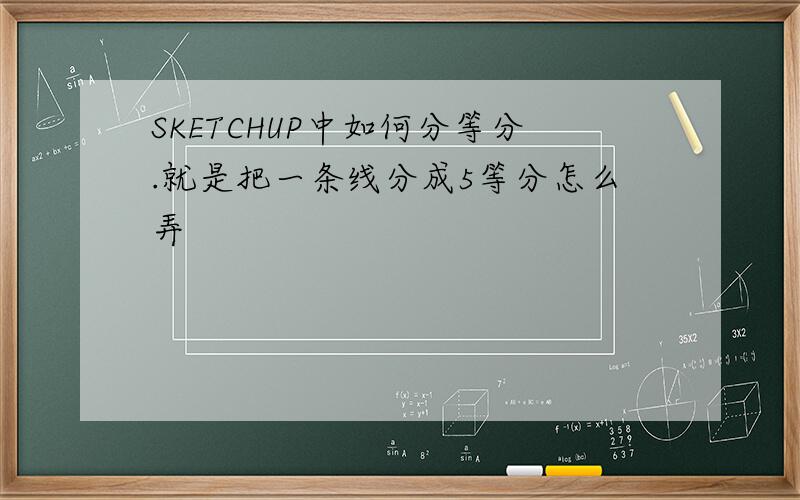 SKETCHUP中如何分等分.就是把一条线分成5等分怎么弄