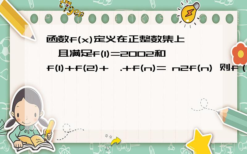 函数f(x)定义在正整数集上,且满足f(1)=2002和f(1)+f(2)+….+f(n)= n2f(n) 则f（200