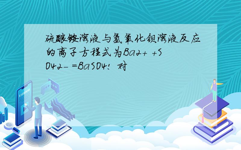 硫酸铵溶液与氢氧化钡溶液反应的离子方程式为Ba2+ +SO42- =BaSO4! 对