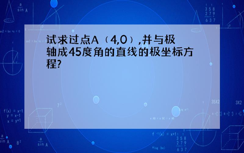 试求过点A﹙4,0﹚,并与极轴成45度角的直线的极坐标方程?