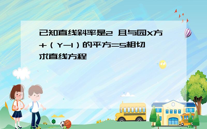 已知直线斜率是2 且与园X方+（Y-1）的平方=5相切 求直线方程