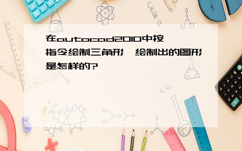 在autocad2010中按指令绘制三角形,绘制出的图形是怎样的?