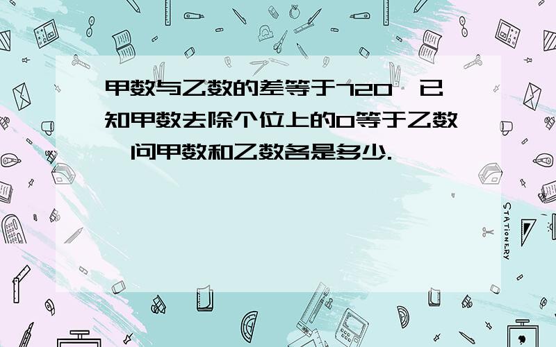 甲数与乙数的差等于720,已知甲数去除个位上的0等于乙数,问甲数和乙数各是多少.