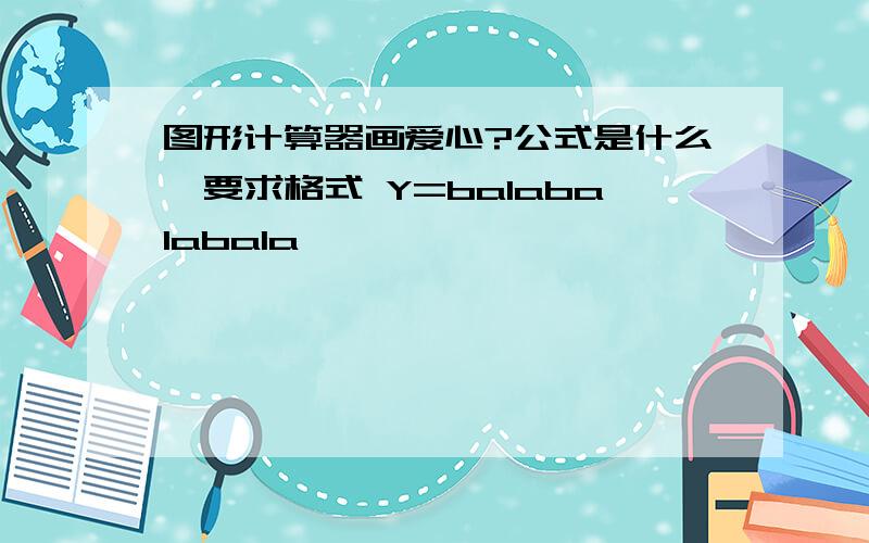 图形计算器画爱心?公式是什么,要求格式 Y=balabalabala