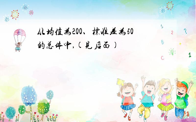 从均值为200、标准差为50的总体中,(见后面)