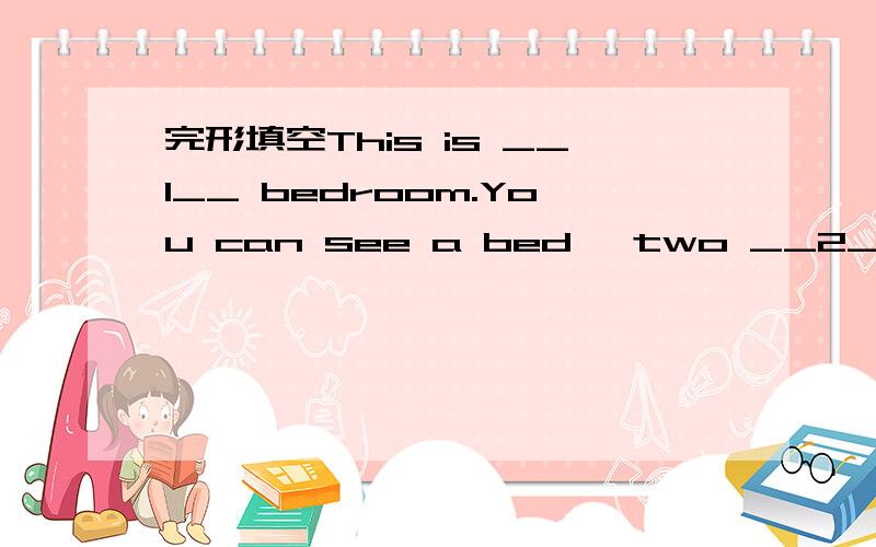 完形填空This is __1__ bedroom.You can see a bed ,two __2__,a cha