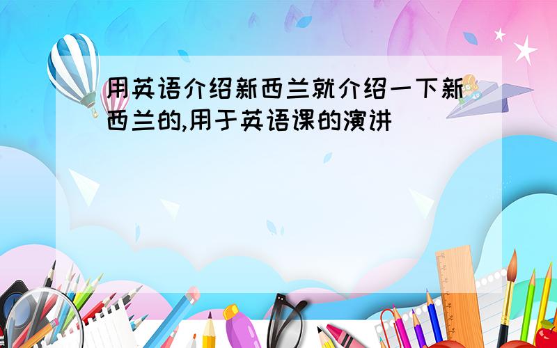 用英语介绍新西兰就介绍一下新西兰的,用于英语课的演讲