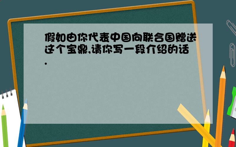 假如由你代表中国向联合国赠送这个宝鼎,请你写一段介绍的话.