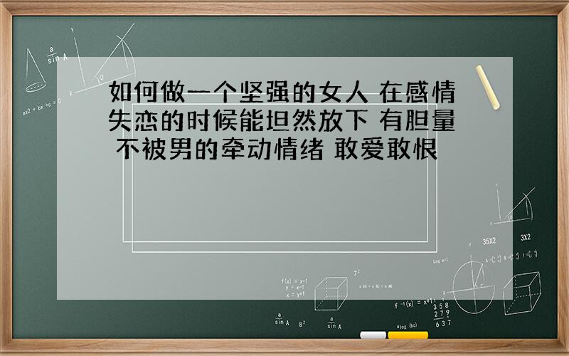 如何做一个坚强的女人 在感情失恋的时候能坦然放下 有胆量 不被男的牵动情绪 敢爱敢恨