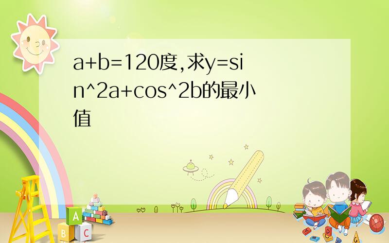 a+b=120度,求y=sin^2a+cos^2b的最小值