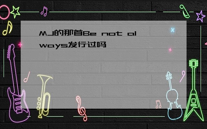 MJ的那首Be not always发行过吗