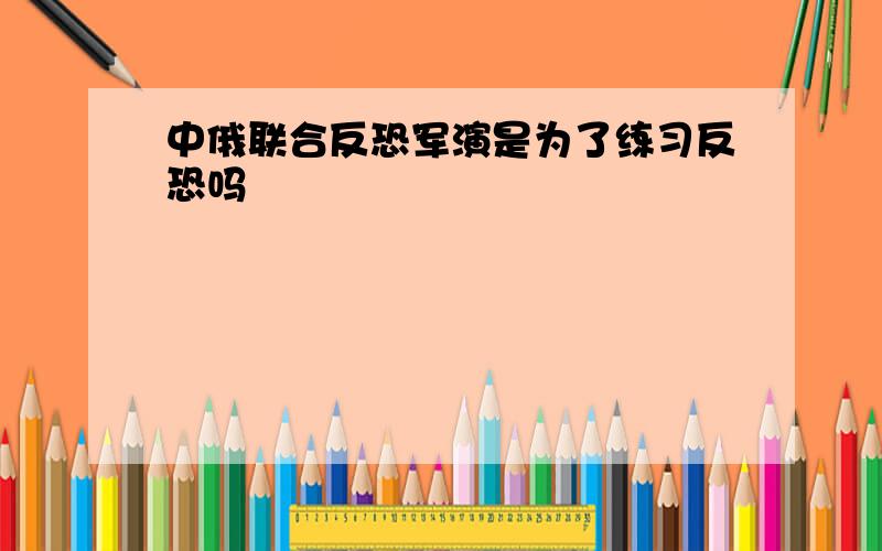 中俄联合反恐军演是为了练习反恐吗