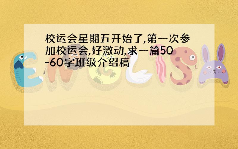 校运会星期五开始了,第一次参加校运会,好激动,求一篇50-60字班级介绍稿