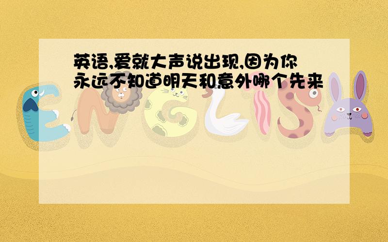 英语,爱就大声说出现,因为你永远不知道明天和意外哪个先来