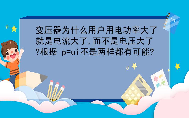 变压器为什么用户用电功率大了就是电流大了,而不是电压大了?根据 p=ui不是两样都有可能?