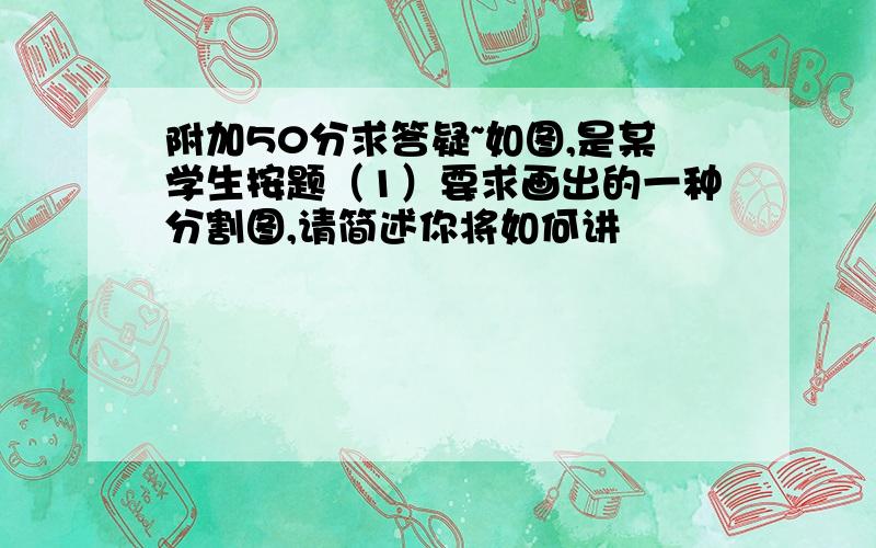 附加50分求答疑~如图,是某学生按题（1）要求画出的一种分割图,请简述你将如何讲