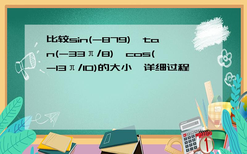 比较sin(-879),tan(-33π/8),cos(-13π/10)的大小,详细过程