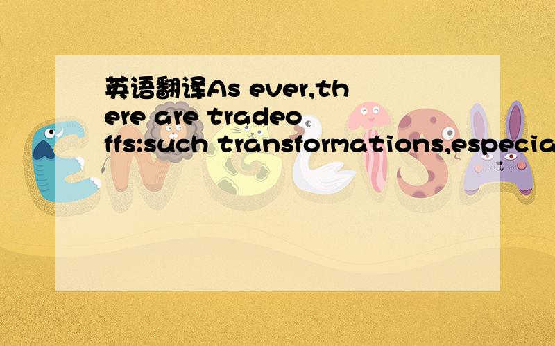 英语翻译As ever,there are tradeoffs:such transformations,especia