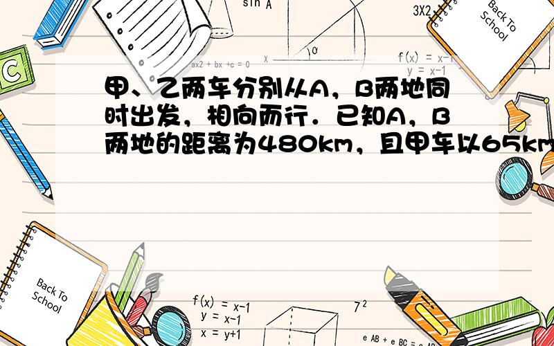 甲、乙两车分别从A，B两地同时出发，相向而行．已知A，B两地的距离为480km，且甲车以65km/h的速度行驶，若两车4