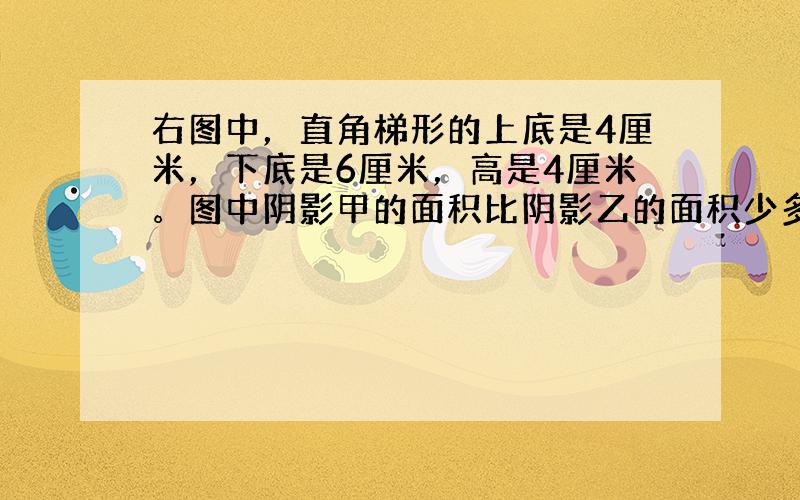 右图中，直角梯形的上底是4厘米，下底是6厘米，高是4厘米。图中阴影甲的面积比阴影乙的面积少多少平方厘米？