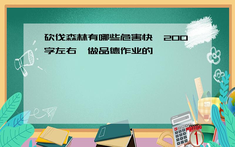 砍伐森林有哪些危害快,200字左右,做品德作业的