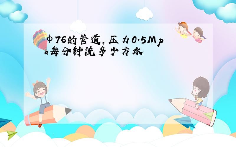 φ76的管道,压力0.5Mpa每分钟流多少方水