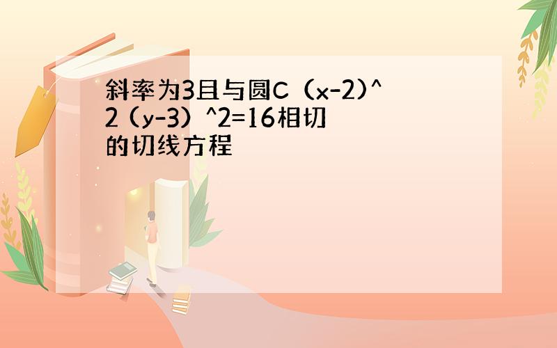 斜率为3且与圆C（x-2)^2 (y-3）^2=16相切的切线方程