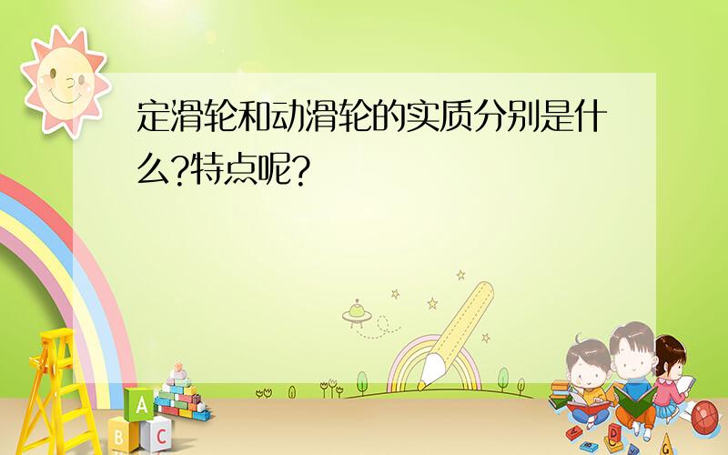 定滑轮和动滑轮的实质分别是什么?特点呢?