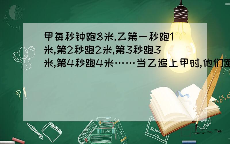 甲每秒钟跑8米,乙第一秒跑1米,第2秒跑2米,第3秒跑3米,第4秒跑4米……当乙追上甲时,他们距终点还剩80米.赛道多少