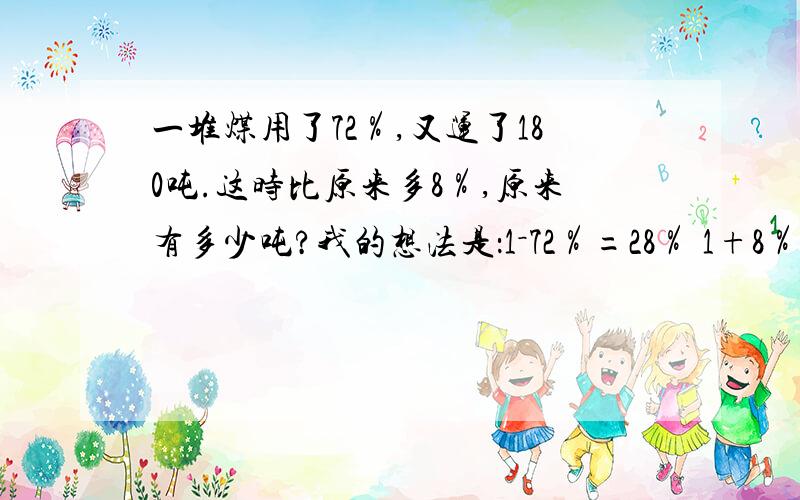 一堆煤用了72％,又运了180吨.这时比原来多8％,原来有多少吨?我的想法是：1－72％=28％ 1+8％=108％ 1