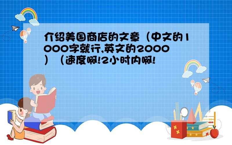 介绍美国商店的文章（中文的1000字就行,英文的2000）（速度啊!2小时内啊!