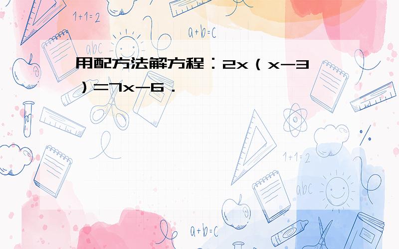 用配方法解方程：2x（x-3）=7x-6．