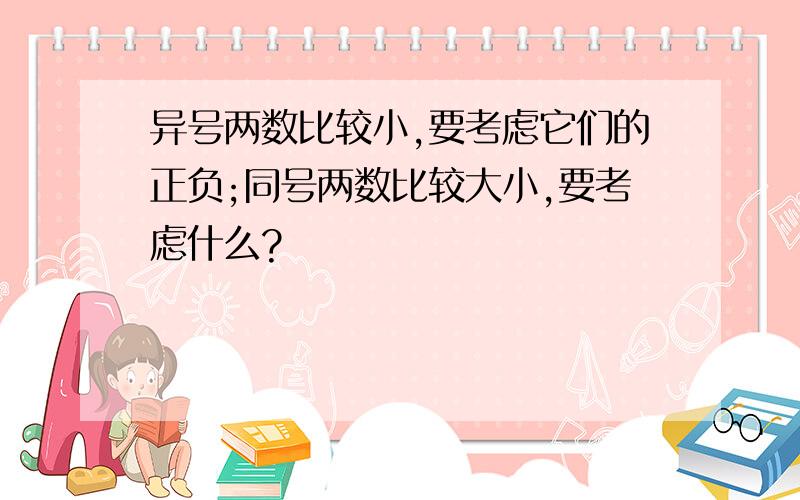 异号两数比较小,要考虑它们的正负;同号两数比较大小,要考虑什么?