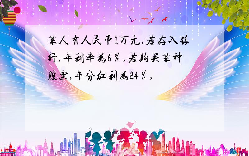 某人有人民币1万元,若存入银行,年利率为6％,若购买某种股票,年分红利为24％,