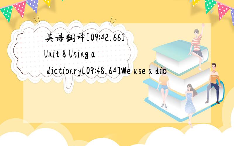 英语翻译[09:42.66]Unit 8 Using a dictionry[09:48.64]We use a dic