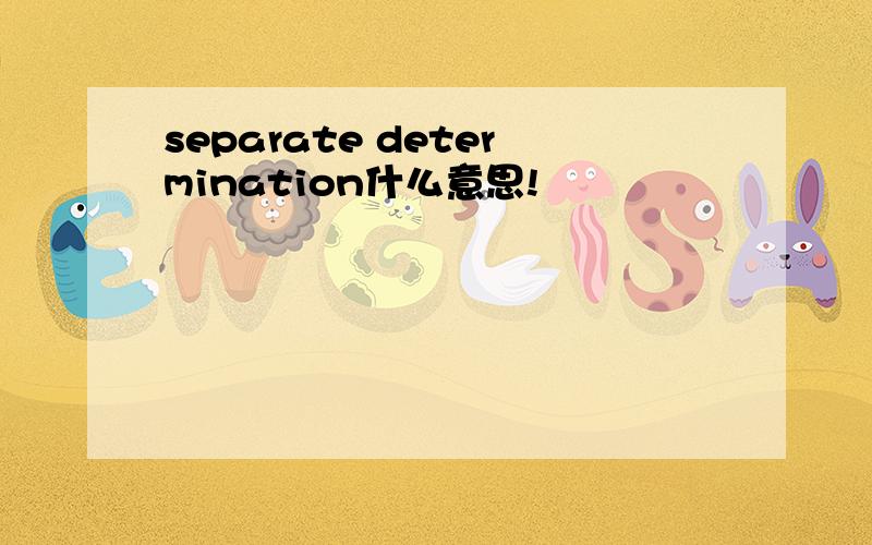 separate determination什么意思!