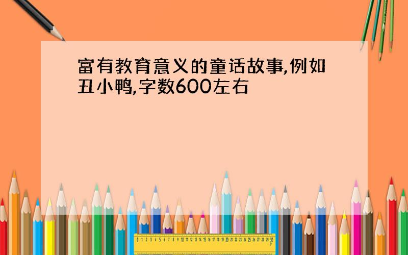 富有教育意义的童话故事,例如丑小鸭,字数600左右