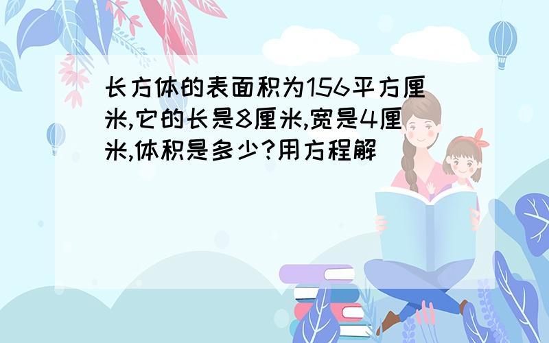 长方体的表面积为156平方厘米,它的长是8厘米,宽是4厘米,体积是多少?用方程解