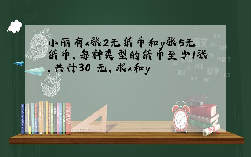 小丽有x张2元纸币和y张5元纸币,每种类型的纸币至少1张,共计30 元,求x和y