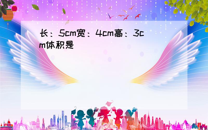 长：5cm宽：4cm高：3cm体积是