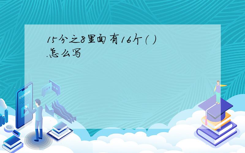 15分之8里面有16个（ ）.怎么写