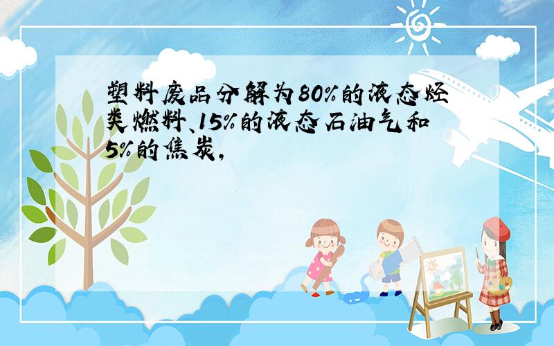 塑料废品分解为80％的液态烃类燃料、15％的液态石油气和5％的焦炭,