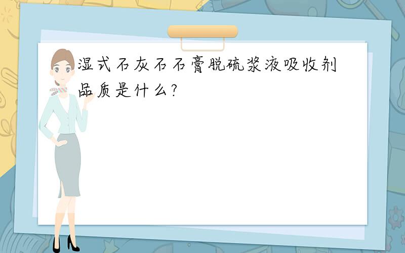 湿式石灰石石膏脱硫浆液吸收剂品质是什么?