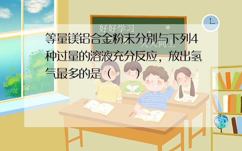 等量镁铝合金粉末分别与下列4种过量的溶液充分反应，放出氢气最多的是（　　）