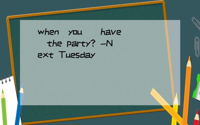 when_you_(have)the party? -Next Tuesday